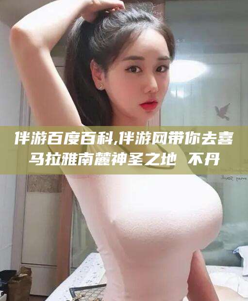 资兴伴游百度百科,伴游网带你去喜马拉雅南麓神圣之地 不丹