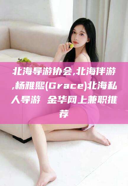 资兴北海导游协会,北海伴游,杨雅熙(Grace)北海私人导游 金华网上兼职推荐