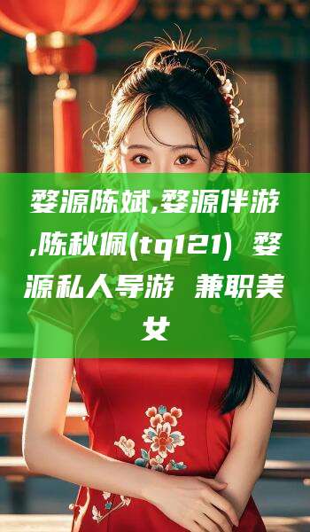 资兴婺源陈斌,婺源伴游,陈秋佩(tq121) 婺源私人导游 兼职美女