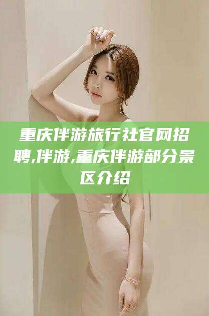 资兴重庆伴游旅行社官网招聘,伴游,重庆伴游部分景区介绍