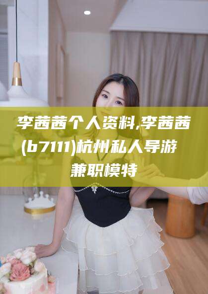 资兴李茜茜个人资料,李茜茜(b7111)杭州私人导游 兼职模特