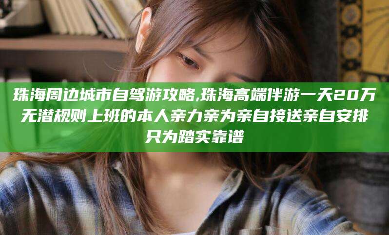 资兴珠海周边城市自驾游攻略,珠海高端伴游一天20万无潜规则上班的本人亲力亲为亲自接送亲自安排只为踏实靠谱