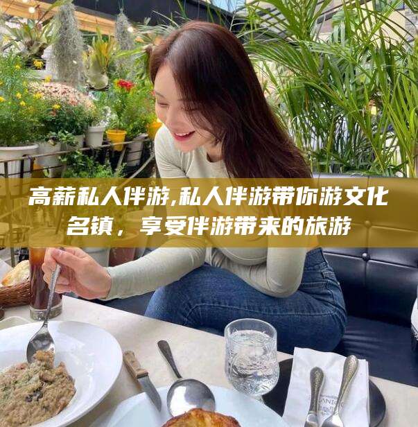 资兴高薪私人伴游,私人伴游带你游文化名镇，享受伴游带来的旅游