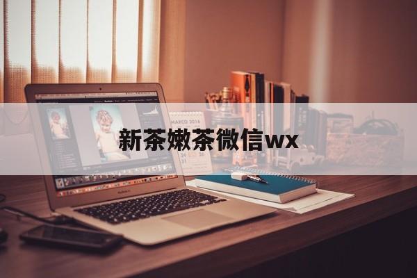 资兴包含新茶嫩茶微信wx的词条