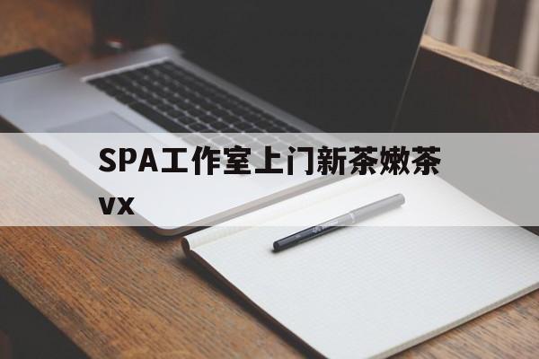 资兴广州哪里可以找约茶新茶的品茶地最新资讯（谁能告诉我哪里有资兴SPA工作室上门新茶嫩茶vx？）